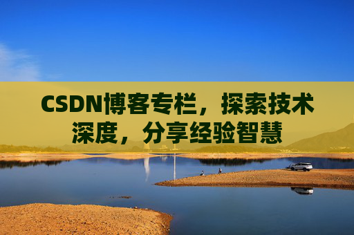 CSDN博客专栏，探索技术深度，分享经验智慧