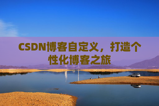 CSDN博客自定义，打造个性化博客之旅