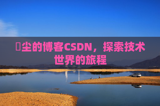 玦尘的博客CSDN，探索技术世界的旅程