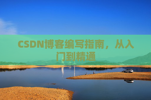 CSDN博客编写指南，从入门到精通