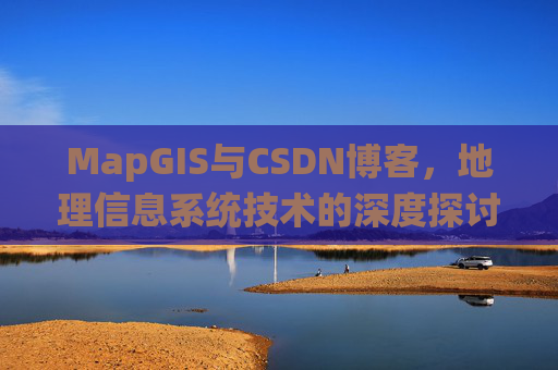 MapGIS与CSDN博客，地理信息系统技术的深度探讨